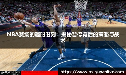 NBA赛场的超时时刻：揭秘暂停背后的策略与战术